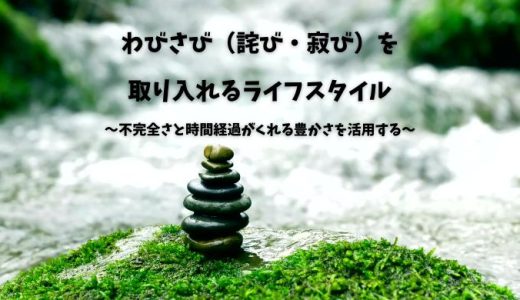わびさび（詫び・寂び）を取り入れるライフスタイル|不完全さと時間経過がくれる豊かさを活用する