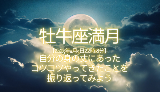 牡牛座満月【2025年11月5日22時18分】自分の身の丈にあったコツコツやってきたことを振り返ってみよう