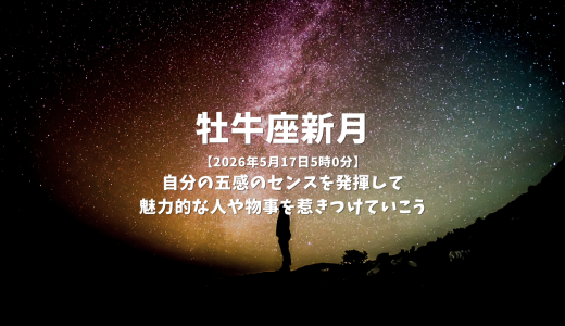 牡牛座新月【2026年5月17日5時0分】自分の五感のセンスを発揮して魅力的な人や物事を惹きつけていこう